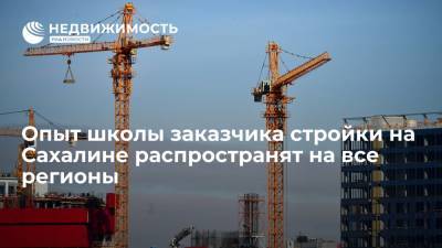 Опыт школы заказчика строительства в Сахалинской области распространят на все регионы