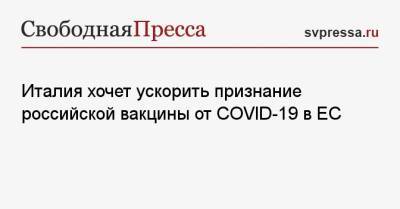 Италия хочет ускорить признание российской вакцины от COVID-19 в ЕС