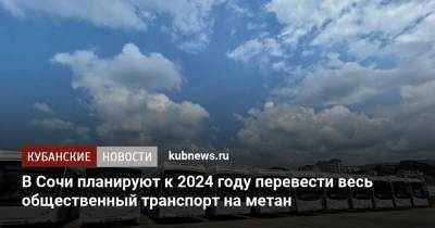 В Сочи планируют к 2024 году перевести весь общественный транспорт на метан
