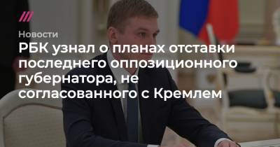 РБК узнал о планах отставки последнего губернатора, не согласованного с Кремлем