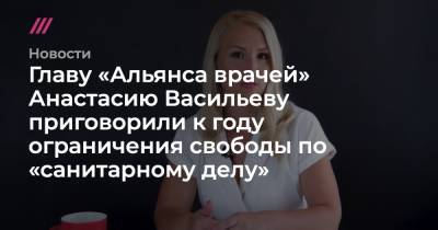 Главу «Альянса врачей» Анастасию Васильеву приговорили к году ограничения свободы по «санитарному делу»