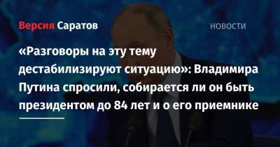 «Разговоры на эту тему дестабилизируют ситуацию»: Владимира Путина спросили, собирается ли он быть президентом до 84 лет и о его приемнике