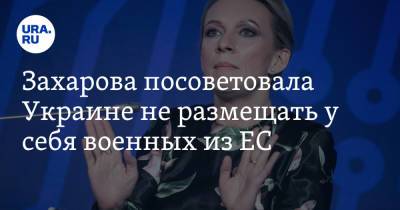 Захарова посоветовала Украине не размещать у себя военных из ЕС