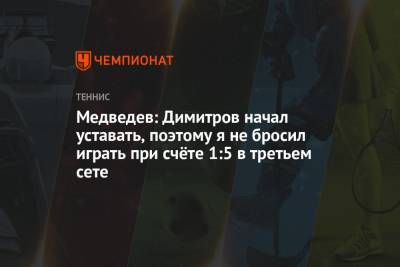 Медведев: Димитров начал уставать, поэтому я не бросил играть при счёте 1:5 в третьем сете