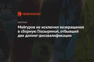 Майгуров не исключил возвращения в сборную Глазыриной, отбывшей две допинг-дисквалификации