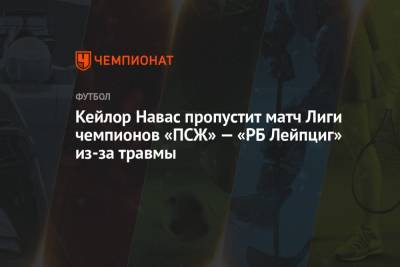 Кейлор Навас пропустит матч Лиги чемпионов «ПСЖ» — «РБ Лейпциг» из-за травмы