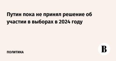 Путин пока не принял решение об участии в выборах в 2024 году