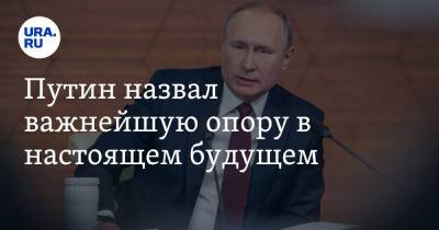 Путин назвал важнейшую опору в настоящем будущем