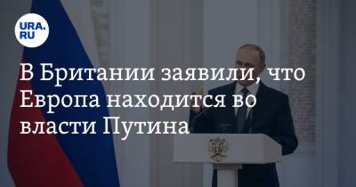 В Британии заявили, что Европа находится во власти Путина