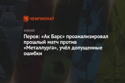 Перов: «Ак Барс» проанализировал прошлый матч с «Металлургом», учёл допущенные ошибки
