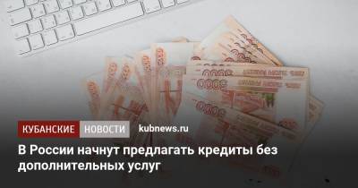 В России начнут предлагать кредиты без дополнительных услуг