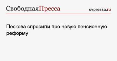 Пескова спросили про новую пенсионную реформу