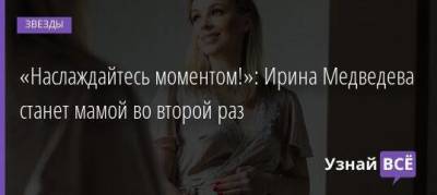«Наслаждайтесь моментом!»: Ирина Медведева станет мамой во второй раз