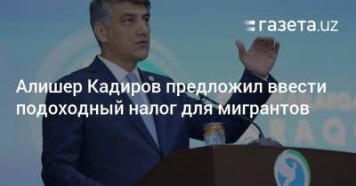 Алишер Кадиров предложил ввести подоходный налог для мигрантов