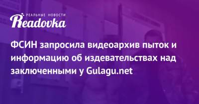 ФСИН запросила видеоархив пыток и информацию об издевательствах над заключенными у Gulagu.net