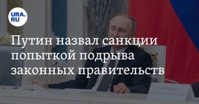 Путин назвал санкции попыткой подрыва законных правительств