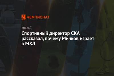 Спортивный директор СКА рассказал, почему Мичков играет в МХЛ