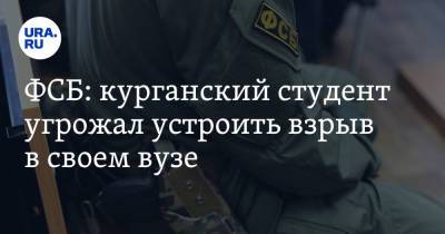 ФСБ: курганский студент угрожал устроить взрыв в своем вузе