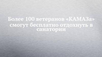 Более 100 ветеранов «КАМАЗа» смогут бесплатно отдохнуть в санатории