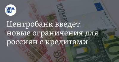 Центробанк введет новые ограничения для россиян с кредитами