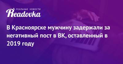 В Красноярске мужчину задержали за негативный пост в ВК, оставленный в 2019 году