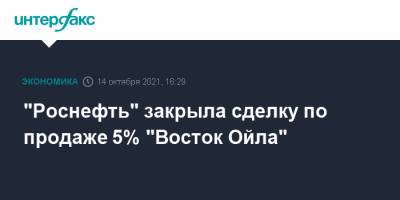 "Роснефть" закрыла сделку по продаже 5% "Восток Ойла"