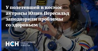 У полетевшей в космос актрисы Юлии Пересильд заподозрили проблемы со здоровьем