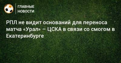 РПЛ не видит оснований для переноса матча «Урал» – ЦСКА в связи со смогом в Екатеринбурге