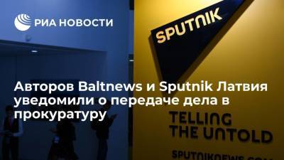 Авторы Baltnews и Sputnik Латвия начали получать уведомления о передаче дела в прокуратуру