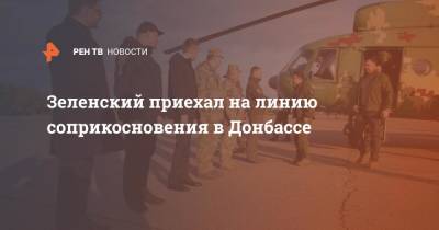 Зеленский приехал на линию соприкосновения в Донбассе