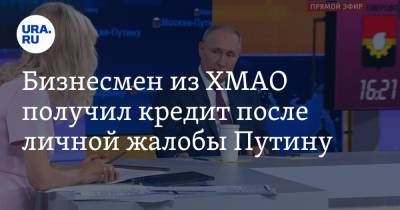 Бизнесмен из ХМАО получил кредит после личной жалобы Путину