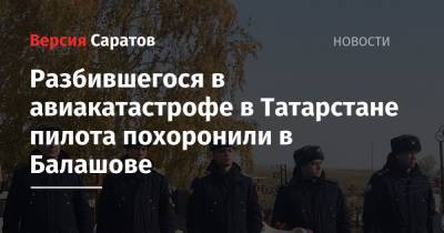 Разбившегося в авиакатастрофе в Татарстане пилота похоронили в Балашове