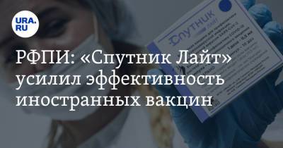 РФПИ: «Спутник Лайт» усилил эффективность иностранных вакцин