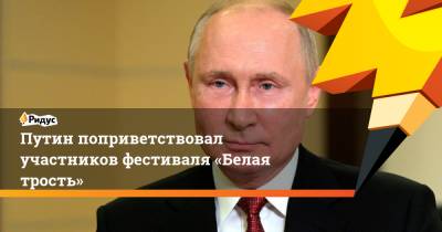 Путин поприветствовал участников фестиваля «Белая трость»