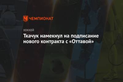Ткачук намекнул на подписание нового контракта с «Оттавой»