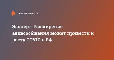 Алексей Никишенков - Эксперт: Расширение авиасообщения может привести к росту COVID в РФ - ren.tv - Россия
