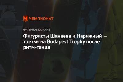 Фигуристы Шанаева и Нарижный — третьи на Budapest Trophy после ритм-танца