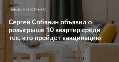 Сергей Собянин объявил о розыгрыше 10 квартир среди тех, кто пройдет вакцинацию