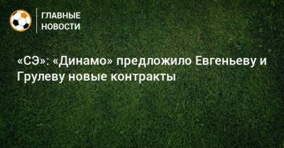 «СЭ»: «Динамо» предложило Евгеньеву и Грулеву новые контракты