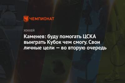 Каменев: буду помогать ЦСКА выиграть Кубок чем смогу. Свои личные цели — во вторую очередь