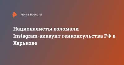 Националисты взломали Instagram-аккаунт генконсульства РФ в Харькове