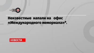 Ян Рачинский - Неизвестные напали на офис «Международного мемориала»*. - echo.msk.ru - Украина