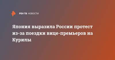 Япония выразила России протест из-за поездки вице-премьеров на Курилы