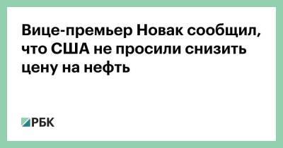 Вице-премьер Новак сообщил, что США не просили снизить цену на нефть