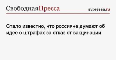 Александр Лукашев - Стало известно, что россияне думают об идее о штрафах за отказ от вакцинации - svpressa.ru - Россия