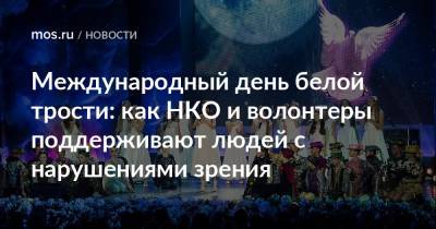 Международный день белой трости: как НКО и волонтеры поддерживают людей с нарушениями зрения - mos.ru - Москва