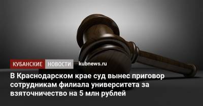 В Краснодарском крае суд вынес приговор сотрудникам филиала университета за взяточничество на 5 млн рублей