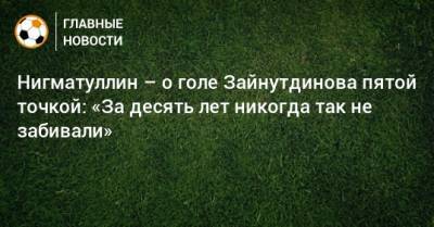 Нигматуллин – о голе Зайнутдинова пятой точкой: «За десять лет никогда так не забивали»