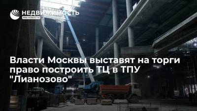 Москомстройинвест: власти выставят на торги право построить торговый центр в ТПУ "Лианозово"