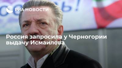 Россия направила запрос Черногории на выдачу бизнесмена Тельмана Исмаилова